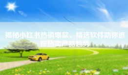 揭秘小红书热销爆款，精选软件助你追踪热卖产品趋势