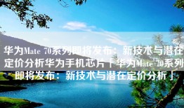 华为Mate 70系列即将发布：新技术与潜在定价分析华为手机芯片「华为Mate 70系列即将发布：新技术与潜在定价分析」