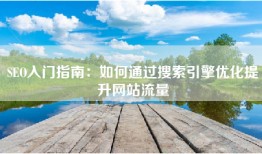 SEO入门指南：如何通过搜索引擎优化提升网站流量