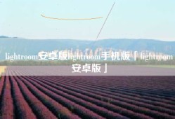 lightroom安卓版lightroom手机版「lightroom安卓版」