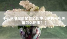 手机来电黑屏是怎么回事（手机来电黑屏怎么回事？）