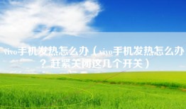 vivo手机发热怎么办（vivo手机发热怎么办？赶紧关闭这几个开关）