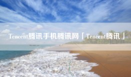 Tencent腾讯手机腾讯网「Tencent腾讯」